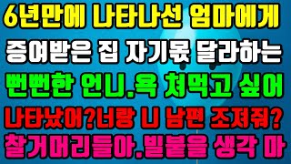 [실화사연]6년만에 나타나 엄마에게 증여받은 집 자기몫 달라하는 뻔뻔한 언니