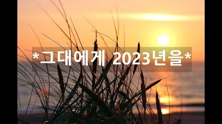 *그대에게 2023년을*/명상글, 삶의글, 인생글, 에세이, 좋은글, 사랑글, 행복글, 새해글, 인생시, 새해시, 좋은시, 삶의시, 행복시/음악: (Sangeo of Music)