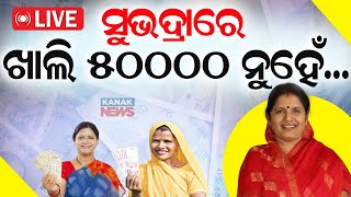 🔴 LIVE: ସୁଭଦ୍ରାରେ ଖାଲି ୫୦୦୦୦ ନୁହେଁ... || Subhadra Yojana || Pravati Parida || Kanak News Digital