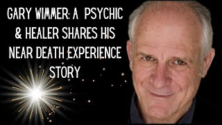 GARY WIMMER: A PSYCHIC AND HEALER ON HIS NEAR DEATH EXPERIENCE \u0026 WHAT HE WANTS YOU TO KNOW