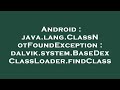 Android : java.lang.ClassNotFoundException : dalvik.system.BaseDexClassLoader.findClass