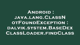 Android : java.lang.ClassNotFoundException : dalvik.system.BaseDexClassLoader.findClass