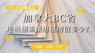 #分分鐘聊養房 加拿大BC省 售房前地板翻新讓房屋增值多少？｜長虹建築裝修