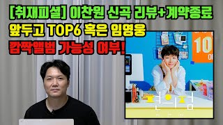 [취재피셜] 계약종료 앞두고 TOP6 혹은 임영웅 깜짝앨범 가능성 있다?+이찬원 신곡리뷰 의의! [기자형의 백발백중.102]