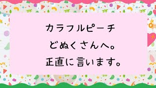 【ぶっちゃけ】カラフルピーチ どぬくさんへ。正直に言います。