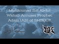 MUHAMMAD IBN ABDUL WAHAB ACCUSES PROPHET ADAM عليه صلاة و سلام OF SHIRK!!!