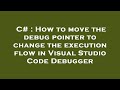 C# : How to move the debug pointer to change the execution flow in Visual Studio Code Debugger