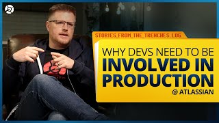 Why Devs Need to Be Involved in Production - Atlassian [Stories from the Trenches]