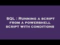 SQL : Running a script from a powershell script with conditions
