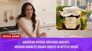 American Riviera Orchard Arrives: Meghan Markle's Brand Debuts in Netflix House