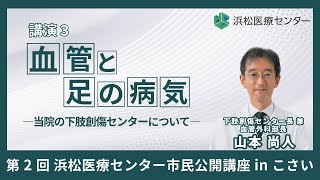 第2回 浜松医療センター市民公開講座 in こさい『知って安心　心臓と血管のお話』 講演３：「血管と足の病気 ―当院の下肢創傷センターについて―」