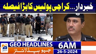 Geo Headlines at 6 AM - Karachi Police big Decision | 26th May 2024