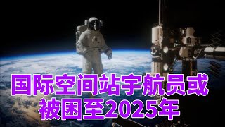 NASA称国际空间站宇航员或被困至2025年