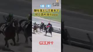 鞭を落として素手で叩き1着にもってくる西村淳也www