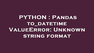 PYTHON : Pandas to_datetime ValueError: Unknown string format