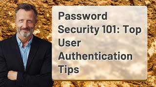 Password Security 101: Top User Authentication Tips