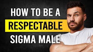 7 Ways To Be A Respectable Sigma Male