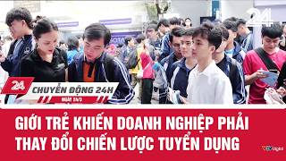 Chuyển động 24h ngày 24/3: Giới trẻ khiến doanh nghiệp phải thay đổi chiến lược tuyển dụng | VTV24