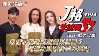 【J格來尬聊S2】EP 14. 我不好騙!!怎樣才能吃到鋼鐵系直男?這些小訣竅快手刀筆記 feat.動力火車