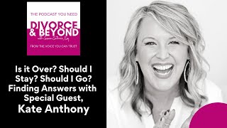 Is it Over?  Should I Stay?  Should I Go?  Finding Answers with Kate Anthony on Divorce & Beyond