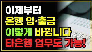 이제부터 은행 입출금 이렇게 바뀝니다! 타은행 업무도 가능? 주거래 은행 개념 없어진다!?