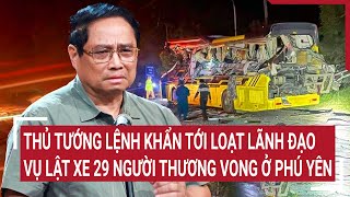 Điểm nóng 10/2: Thủ tướng chỉ đạo khẩn tới loạt lãnh đạo vụ lật xe 29 người thương vong ở Phú Yên