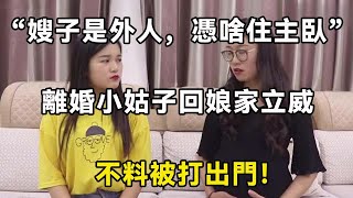 “嫂子是外人，憑啥住主臥”離婚小姑子回娘家立威，不料被打出門！