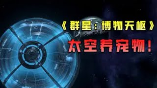 太空养宠物！群星最新DLC博物天枢！ Stellaris 群星博物天枢 steam游戏 游戏推荐