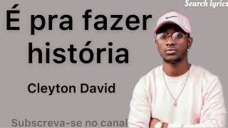 Cleyton David- É para fazer história (lyrics letras)