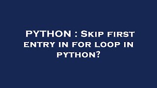 PYTHON : Skip first entry in for loop in python?