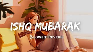 Ishq Mubarak - Arijit Singh Song | Slowed And Reverb Lofi Mix