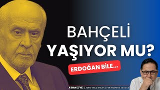 Bahçeli yaşıyor mu? Erdoğan bile... | Adem Yavuz Arslan, A'DAN Z'YE