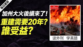 外刊精讀（第622期）｜加州大火後續來了！重建需要20年？誰受益？——經濟學人｜聽新聞學英語｜時事英文｜美國新聞解讀｜英語閱讀｜英文寫作｜英語聽力｜詞匯量暴漲｜精讀英語新聞｜如何讀懂英文新聞｜英語外刊