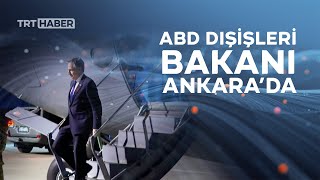 ABD Dışişleri Bakanı Blinken Ankara'ya geldi