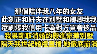 那個陪伴我八年的女友，此刻正和在別墅和奸夫卿卿我我，還刷爆我信用卡為對方買奢侈品，我取消婚約搬進豪華別墅，隔天看我世紀婚禮直播 她徹底崩潰【清風與你】#激情故事#大彬情感#夢雅故事#一口氣看完#小說