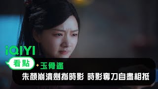 《玉骨遙》EP35看點：朱顏崩潰劍指時影 時影奪刀自盡相抵 | 愛奇藝