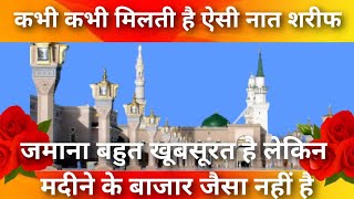 जमाना बहुत खूबसूरत है लेकिन मदीने के बाजार जैसा नहीं है। बहुत प्यारी नात। ईमान ताज़ा कर देगी ये नात।