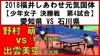 卓球 国体 2018 野村萌(愛み大瑞穂) vs 出雲美空(遊学館)【少年女子 決勝戦】愛知×石川 第4試合