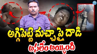 Aggipetti Macha Latest :అగ్గిపెట్టె మచ్చ పై దా_డి స్పృహ తప్పిన మచ్చ | iDream News