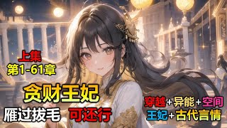 【贪财王妃雁过拔毛可还行-第1-61章 上集】临近末世，为了生存囤货上瘾的苏霓玥，临死都不忘收一轮，没想到贪生不怕死的超级特工，竟然穿书了。没想到一醒来就获得穿越大礼包，异能觉醒，空间升级。下集已上传