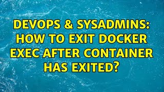 DevOps & SysAdmins: How to exit docker exec after container has exited? (2 Solutions!!)