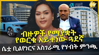 ብዙዎች የማያቋት የወርቁ አይተነው ጓደኛ - ሴቷ ቢልየነርና አስገራሚ የሃብት ምንጯ - Tilksew Gedamu - HuluDaily