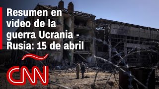 Resumen en video de la guerra Ucrania - Rusia: 15 de abril