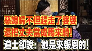 惡媳婦不但趕走了婆婆，還把丈夫當成馬來騎！道士卻說：她是來報恩的！ ｜民間故事會