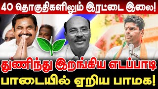 40 தொகுதிகளிலும் இரட்டை இலை! துணிந்து இறங்கிய எடப்பாடி! பாடையில் ஏறிய பாமக! Edappadi PMK BJP