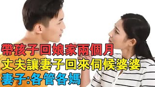 帶孩子回娘家兩個月，丈夫命令妻子回來伺候婆婆，妻子：各管各媽