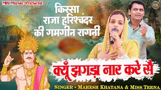 किस्सा राजा हरिश्चंदर की गमगीन रागनी | क्यूँ झगड़ा नार करे सै #Mahesh Khatana #Teena | Haryanvi Ragni