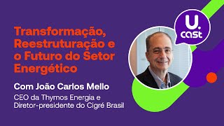 Transformação, Reestruturação e o Futuro do Setor Energético, com João Carlos Mello