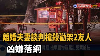 離婚夫妻談判槍殺勸架2友人 凶嫌落網－民視新聞