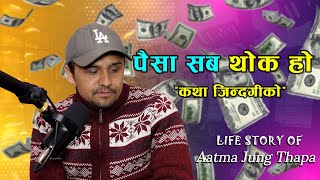 पैसा सब थोक हो कथा जिन्दगीको || Life Story Of Aatma Jung Thapa.